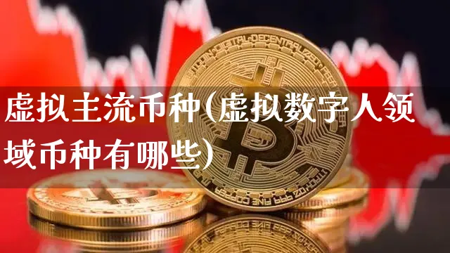 虚拟主流币种(虚拟数字人领域币种有哪些)_https://www.xjzxxn66.com_区块链_第1张