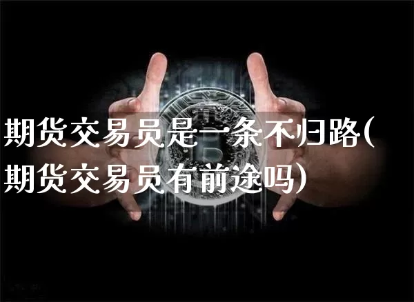 期货交易员是一条不归路(期货交易员有前途吗)_https://www.xjzxxn66.com_区块链_第1张