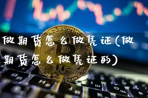 做期货怎么做凭证(做期货怎么做凭证的)_https://www.xjzxxn66.com_未分类_第1张