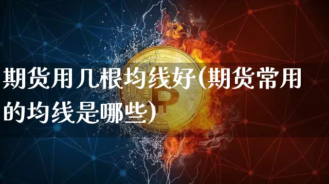 期货用几根均线好(期货常用的均线是哪些)_https://www.xjzxxn66.com_区块链_第1张