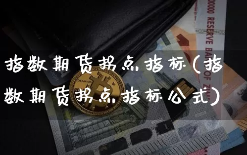 指数期货拐点指标(指数期货拐点指标公式)_比特币_第1张_相聚币圈 指数期货拐点指标(指数期货拐点指标公式)_https://www.xjzxxn66.com_比特币_第1张