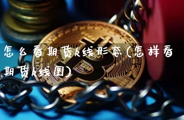 怎么看期货k线形态(怎样看期货k线图)_币圈资讯_第1张_相聚币圈 怎么看期货k线形态(怎样看期货k线图)_https://www.xjzxxn66.com_币圈资讯_第1张