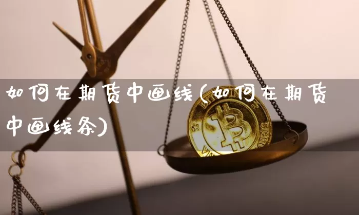 如何在期货中画线(如何在期货中画线条)_https://www.xjzxxn66.com_以太坊_第1张