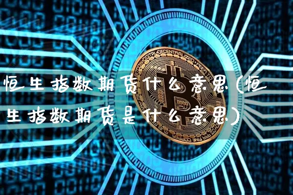 恒生指数期货什么意思(恒生指数期货是什么意思)_未分类_第1张_相聚币圈 恒生指数期货什么意思(恒生指数期货是什么意思)_https://www.xjzxxn66.com_未分类_第1张