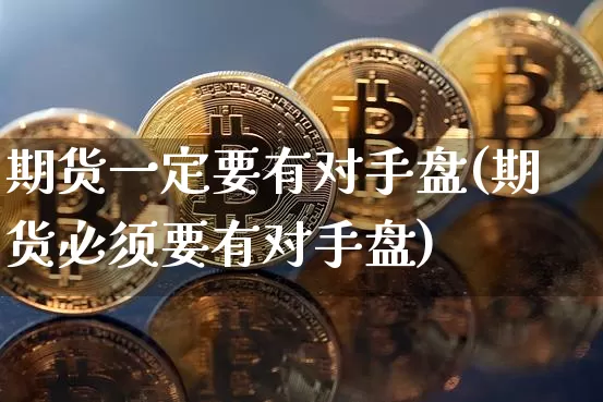 期货一定要有对手盘(期货必须要有对手盘)_https://www.xjzxxn66.com_币圈资讯_第1张