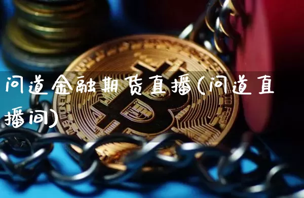 问道金融期货直播(问道直播间)_区块链_第1张_相聚币圈 问道金融期货直播(问道直播间)_https://www.xjzxxn66.com_区块链_第1张