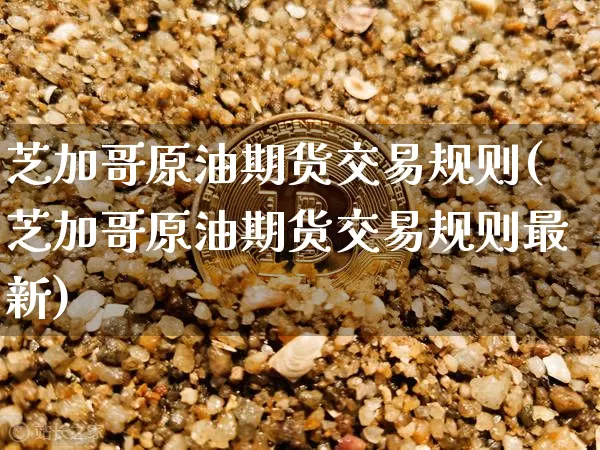 芝加哥原油期货交易规则(芝加哥原油期货交易规则最新)_https://www.xjzxxn66.com_比特币_第1张