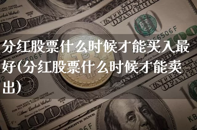 分红股票什么时候才能买入最好(分红股票什么时候才能卖出)_https://www.xjzxxn66.com_比特币_第1张