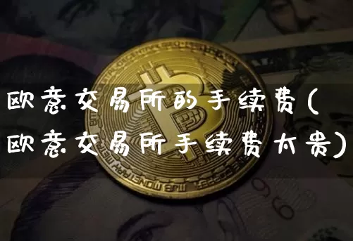 欧意交易所的手续费(欧意交易所手续费太贵)_https://www.xjzxxn66.com_以太坊_第1张
