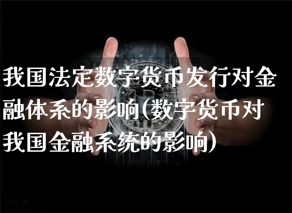 我国法定数字货币发行对金融体系的影响(数字货币对我国金融系统的影响)_https://www.xjzxxn66.com_币圈资讯_第1张