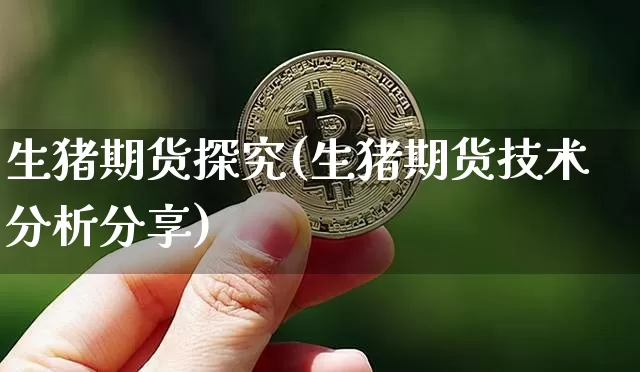 生猪期货探究(生猪期货技术分析分享)_区块链_第1张_相聚币圈 生猪期货探究(生猪期货技术分析分享)_https://www.xjzxxn66.com_区块链_第1张