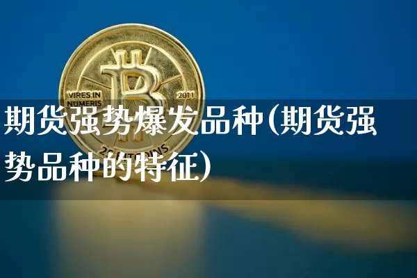 期货强势爆发品种(期货强势品种的特征)_区块链_第1张_相聚币圈 期货强势爆发品种(期货强势品种的特征)_https://www.xjzxxn66.com_区块链_第1张
