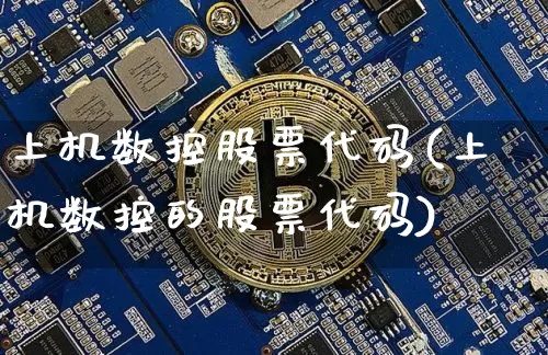 上机数控股票代码(上机数控的股票代码)_https://www.xjzxxn66.com_区块链_第1张