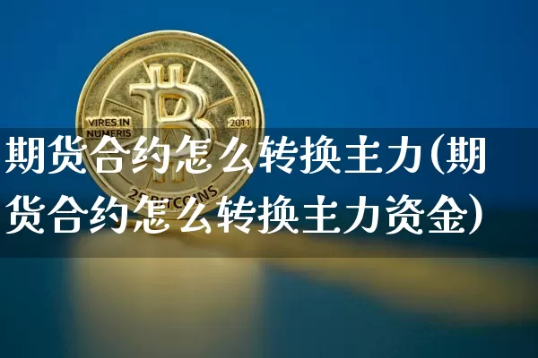 期货合约怎么转换主力(期货合约怎么转换主力资金)_https://www.xjzxxn66.com_比特币_第1张