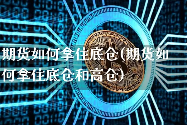 期货如何拿住底仓(期货如何拿住底仓和高仓)_以太坊_第1张_相聚币圈 期货如何拿住底仓(期货如何拿住底仓和高仓)_https://www.xjzxxn66.com_以太坊_第1张