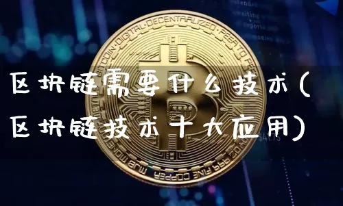 区块链需要什么技术(区块链技术十大应用)_https://www.xjzxxn66.com_币圈资讯_第1张