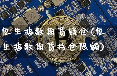 恒生指数期货锁仓(恒生指数期货持仓限额)_https://www.xjzxxn66.com_区块链_第1张