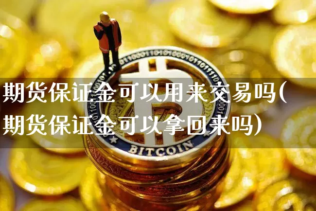 期货保证金可以用来交易吗(期货保证金可以拿回来吗)_https://www.xjzxxn66.com_币圈资讯_第1张