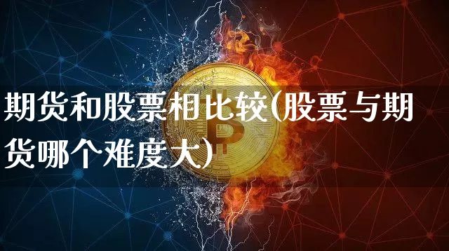 期货和股票相比较(股票与期货哪个难度大)_未分类_第1张_相聚币圈 期货和股票相比较(股票与期货哪个难度大)_https://www.xjzxxn66.com_未分类_第1张