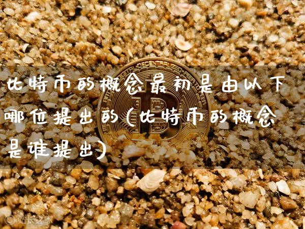 比特币的概念最初是由以下哪位提出的(比特币的概念是谁提出)_https://www.xjzxxn66.com_区块链_第1张