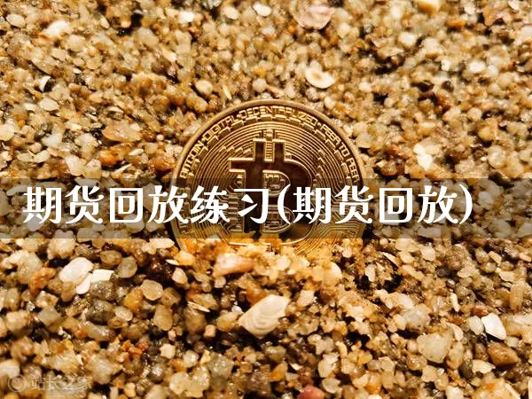 期货回放练习(期货回放)_比特币_第1张_相聚币圈 期货回放练习(期货回放)_https://www.xjzxxn66.com_比特币_第1张