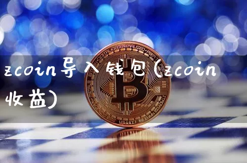 zcoin导入钱包(zcoin收益)_https://www.xjzxxn66.com_币圈资讯_第1张