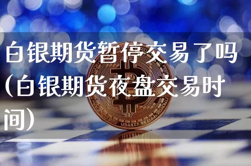 白银期货暂停交易了吗(白银期货夜盘交易时间)_币圈资讯_第1张_相聚币圈 白银期货暂停交易了吗(白银期货夜盘交易时间)_https://www.xjzxxn66.com_币圈资讯_第1张