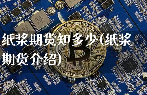 纸浆期货知多少(纸浆期货介绍)_未分类_第1张_相聚币圈 纸浆期货知多少(纸浆期货介绍)_https://www.xjzxxn66.com_未分类_第1张