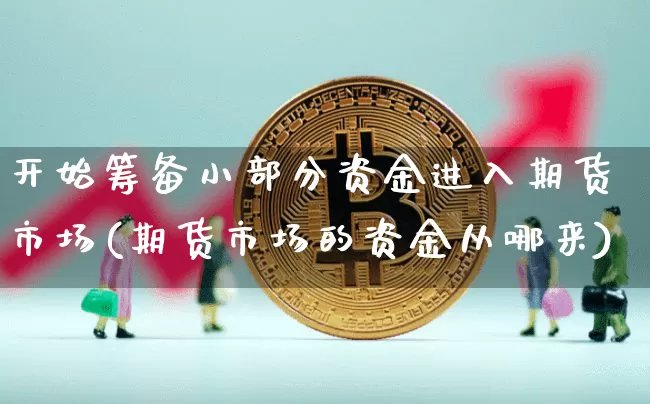 开始筹备小部分资金进入期货市场(期货市场的资金从哪来)_未分类_第1张_相聚币圈 开始筹备小部分资金进入期货市场(期货市场的资金从哪来)_https://www.xjzxxn66.com_未分类_第1张