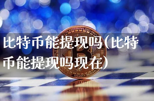 比特币能提现吗(比特币能提现吗现在)_https://www.xjzxxn66.com_以太坊_第1张