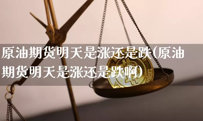 原油期货明天是涨还是跌(原油期货明天是涨还是跌啊)_以太坊_第1张_相聚币圈 原油期货明天是涨还是跌(原油期货明天是涨还是跌啊)_https://www.xjzxxn66.com_以太坊_第1张