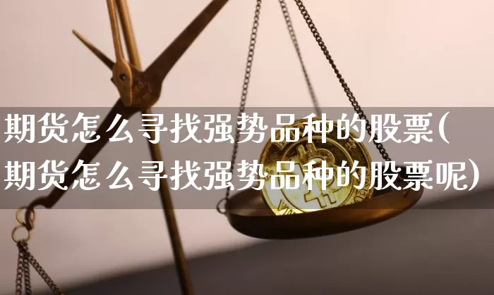期货怎么寻找强势品种的股票(期货怎么寻找强势品种的股票呢)_https://www.xjzxxn66.com_以太坊_第1张