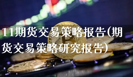 11期货交易策略报告(期货交易策略研究报告)_比特币_第1张_相聚币圈 11期货交易策略报告(期货交易策略研究报告)_https://www.xjzxxn66.com_比特币_第1张