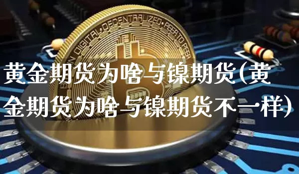 黄金期货为啥与镍期货(黄金期货为啥与镍期货不一样)_https://www.xjzxxn66.com_区块链_第1张