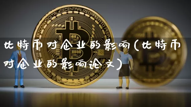 比特币对企业的影响(比特币对企业的影响论文)_https://www.xjzxxn66.com_以太坊_第1张