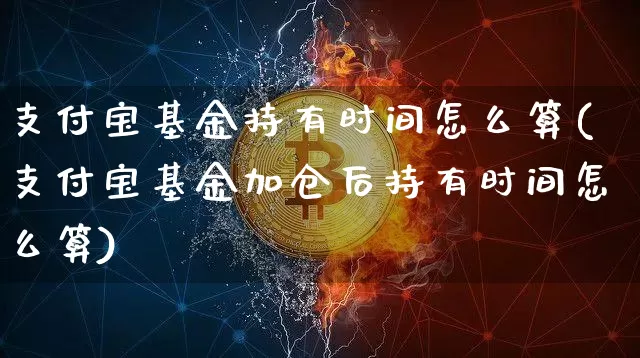支付宝基金持有时间怎么算(支付宝基金加仓后持有时间怎么算)_https://www.xjzxxn66.com_区块链_第1张