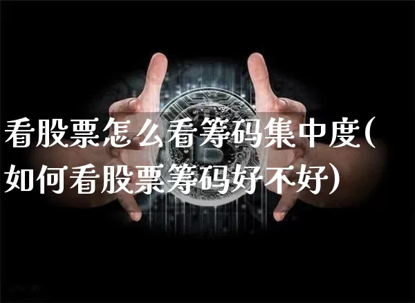 看股票怎么看筹码集中度(如何看股票筹码好不好)_区块链_第1张_相聚币圈 看股票怎么看筹码集中度(如何看股票筹码好不好)_https://www.xjzxxn66.com_区块链_第1张