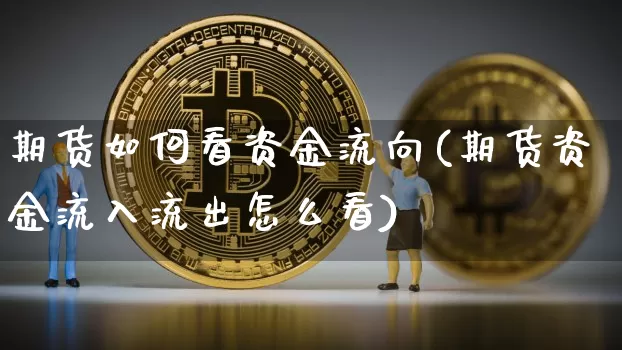 期货如何看资金流向(期货资金流入流出怎么看)_币圈资讯_第1张_相聚币圈 期货如何看资金流向(期货资金流入流出怎么看)_https://www.xjzxxn66.com_币圈资讯_第1张