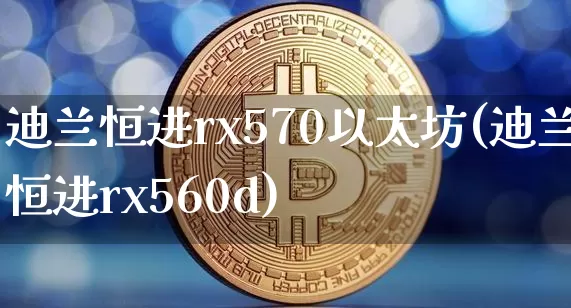 迪兰恒进rx570以太坊(迪兰恒进rx560d)_https://www.xjzxxn66.com_以太坊_第1张