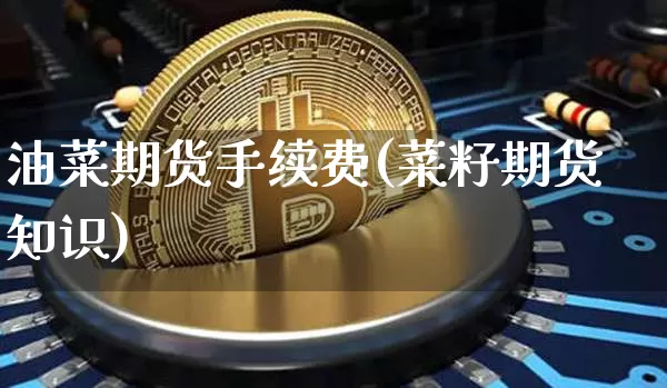 油菜期货手续费(菜籽期货知识)_https://www.xjzxxn66.com_比特币_第1张