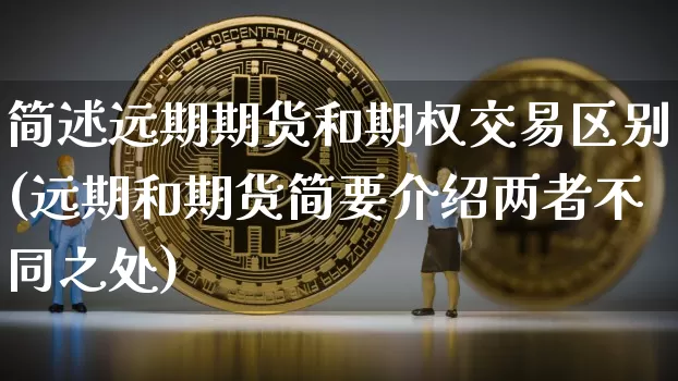 简述远期期货和期权交易区别(远期和期货简要介绍两者不同之处)_未分类_第1张_相聚币圈 简述远期期货和期权交易区别(远期和期货简要介绍两者不同之处)_https://www.xjzxxn66.com_未分类_第1张