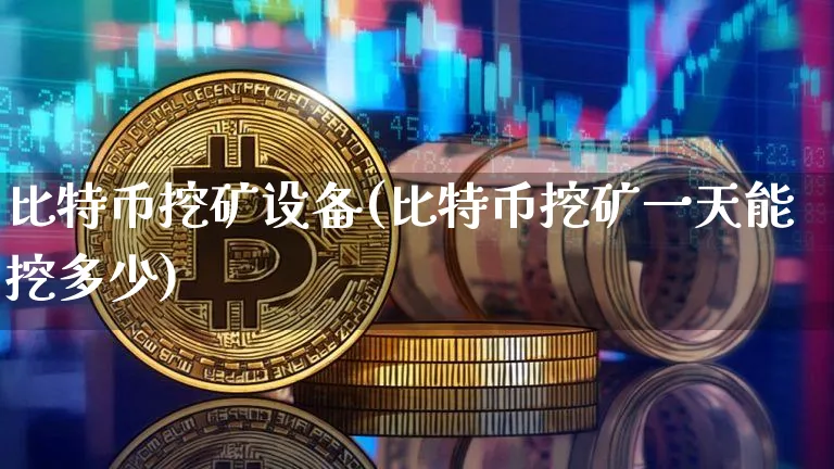 比特币挖矿设备(比特币挖矿一天能挖多少)_https://www.xjzxxn66.com_币圈资讯_第1张