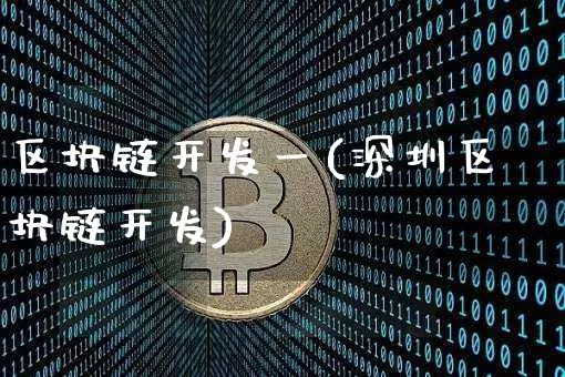 区块链开发一(深圳区块链开发)_https://www.xjzxxn66.com_比特币_第1张