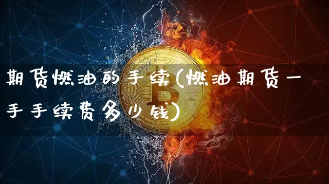 期货燃油的手续(燃油期货一手手续费多少钱)_以太坊_第1张_相聚币圈 期货燃油的手续(燃油期货一手手续费多少钱)_https://www.xjzxxn66.com_以太坊_第1张