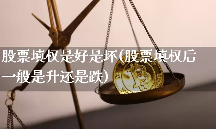 股票填权是好是坏(股票填权后一般是升还是跌)_以太坊_第1张_相聚币圈 股票填权是好是坏(股票填权后一般是升还是跌)_https://www.xjzxxn66.com_以太坊_第1张