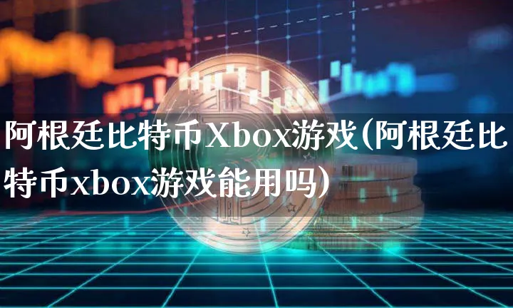 阿根廷比特币Xbox游戏(阿根廷比特币xbox游戏能用吗)_https://www.xjzxxn66.com_币圈资讯_第1张