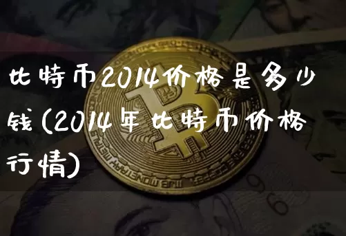比特币2014价格是多少钱(2014年比特币价格行情)_https://www.xjzxxn66.com_比特币_第1张