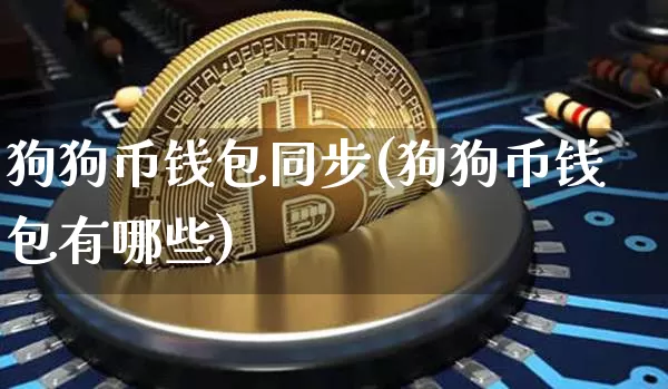 狗狗币钱包同步(狗狗币钱包有哪些)_https://www.xjzxxn66.com_区块链_第1张