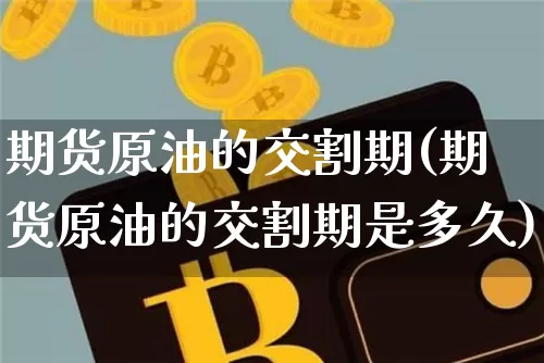 期货原油的交割期(期货原油的交割期是多久)_区块链_第1张_相聚币圈 期货原油的交割期(期货原油的交割期是多久)_https://www.xjzxxn66.com_区块链_第1张