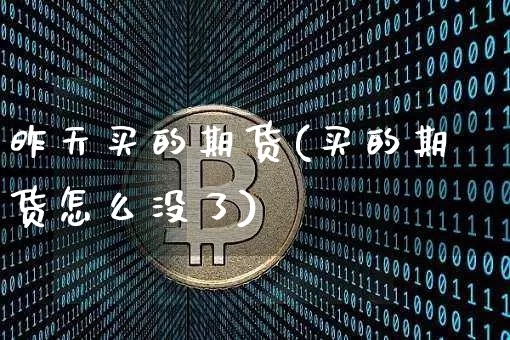 昨天买的期货(买的期货怎么没了)_https://www.xjzxxn66.com_区块链_第1张